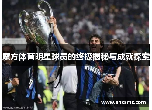 魔方体育明星球员的终极揭秘与成就探索
