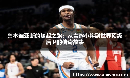 雷火电竞鲁本迪亚斯的崛起之路：从青涩小将到世界顶级后卫的传奇故事