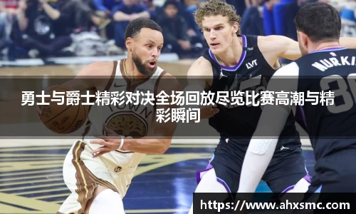 雷火电竞勇士与爵士精彩对决全场回放尽览比赛高潮与精彩瞬间